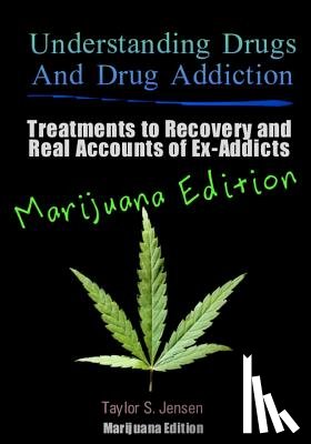 Jensen, Taylor S. - Understanding Drugs and Drug Addiction: Treatment to Recovery and Real Accounts of Ex-Addicts / Volume V Marijuana Edition