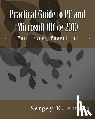Aityan, Sergey K. - Practical Guide to PC and Microsoft Office 2010: Word, Excel, PowerPoint