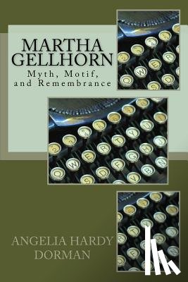 Dorman, Angelia Hardy - Martha Gellhorn: Myth, Motif and Remembrance