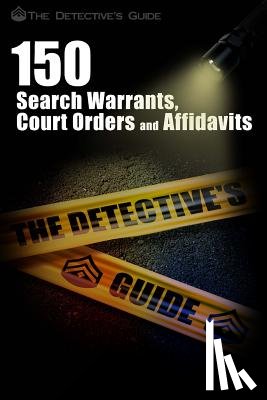 The Detective's Guide - 150 Search Warrants, Court Orders, and Affidavits: A Law Enforcement Guide
