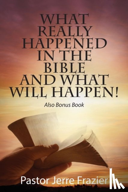 Frazier, Pastor Jerre - What Really Happened in the Bible and What Will Happen! Also Bonus Book