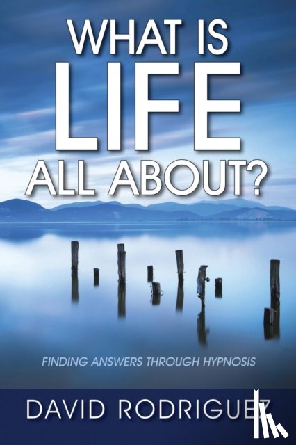 Rodriguez, David - What Is Life All About? Finding Answers Through Hypnosis