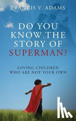 Adams, Francis V - Do You Know the Story of Superman? Loving Children Who Are Not Your Own