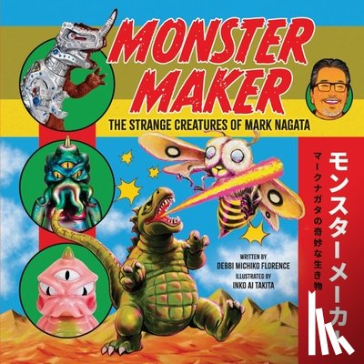 Florence, Debbi Michiko - Monster Maker: The Strange Creatures of Mark Nagata