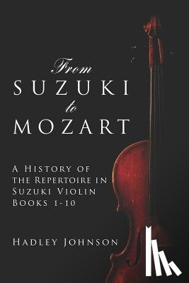 Johnson, Hadley - From Suzuki to Mozart: A History of the Repertoire in Suzuki Violin Books 1-10
