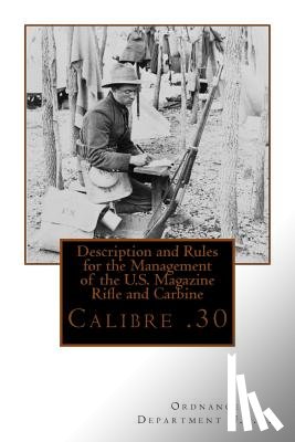 Ordnance Department U. S. a. - Description and Rules for the Management of the U.S. Magazine Rifle and Carbine: Calibre .30