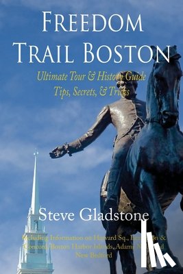 Gladstone, Steve - Freedom Trail Boston - Ultimate Tour & History Guide - Tips, Secrets, & Tricks