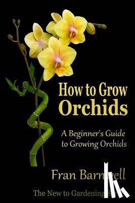 Barnwell, Fran - How to Grow Orchids: A Beginner's Guide to Growing Orchids