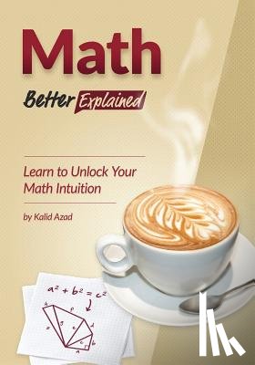 Azad, Kalid - Math, Better Explained: Learn to Unlock Your Math Intuition
