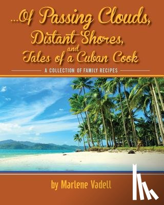 Vadell, Marlene - ...Of Passing Clouds, Distant Shores, and Tales of A Cuban Cook: A collection of family recipes