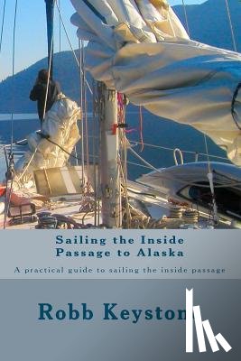 Keystone, Robb - Sailing the Inside Passage to Alaska: A practical guide to sailing the inside passage