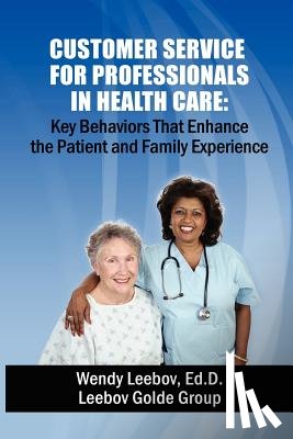 Leebov Ed D., Wendy - Customer Service for Professionals in Health Care: Key Behaviors That Enhance the Patient and Family Experience