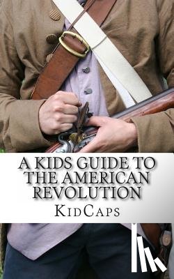 Kidcaps - A Kid's Guide to the American Revolution: thirteen colonies, colonial america, boston tea party, paul revere, thomas jefferson