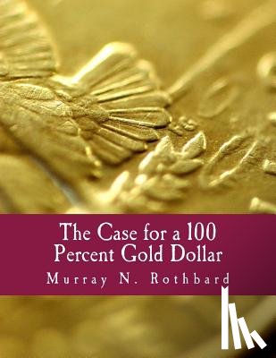 Rothbard, Murray N. - The Case for a 100 Percent Gold Dollar (Large Print Edition)