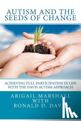 Davis, Ronald Dell - Autism and the Seeds of Change: Achieving Full Participation in Life through the Davis Autism Approach