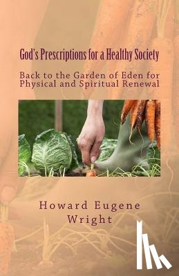 Wright, Howard Eugene - God's Prescriptions for a Healthy Society: Back to the Garden of Eden for Physical and Spiritual Renewal