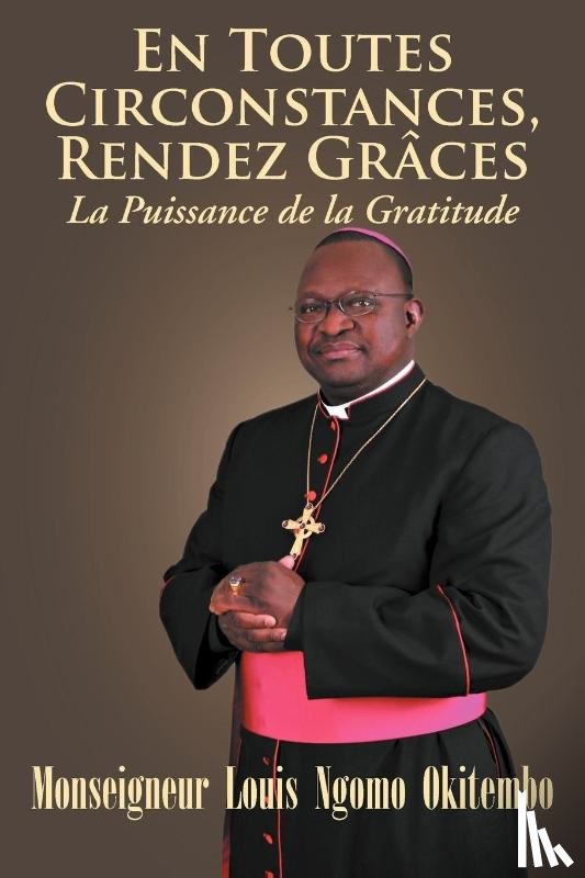 Okitembo, Monseigneur Louis Ngomo - EN TOUTES CIRCONSTANCES, RENDEZ-GRACES. La Puissance de la Gratitude