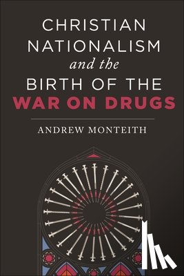 Monteith, Andrew - Christian Nationalism and the Birth of the War on Drugs