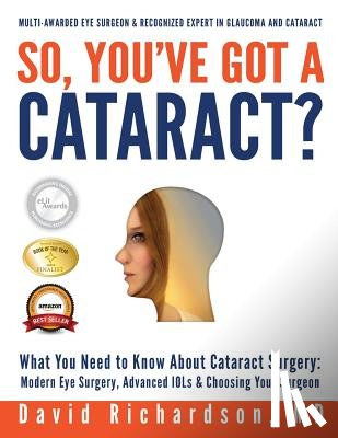 Richardson, David D. - So You've Got A Cataract?: What You Need to Know About Cataract Surgery: A Patient's Guide to Modern Eye Surgery, Advanced Intraocular Lenses & Choosi