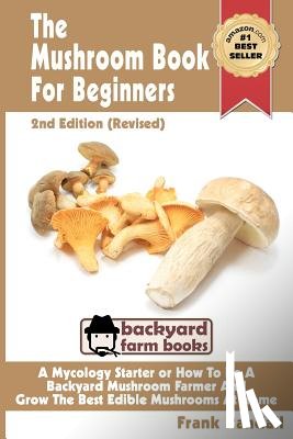 Randall, Frank - The Mushroom Book For Beginners: 2nd Edition Revised: A Mycology Starter or How To Be A Backyard Mushroom Farmer And Grow The Best Edible Mushrooms At