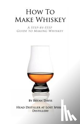 Davis, Bryan A. - How To Make Whiskey: A Step-by-Step Guide to Making Whiskey
