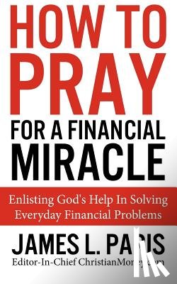 Paris, James L. - How To Pray For A Financial Miracle: Enlisting God's Help In Solving Everyday Financial Problems