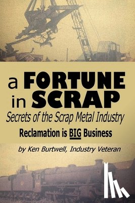 Burtwell, Ken - A Fortune In Scrap - Secrets of the Scrap Metal Industry