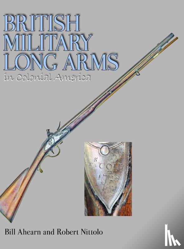 Ahearn, Bill, Nittolo, Robert - British Military Long Arms in Colonial America