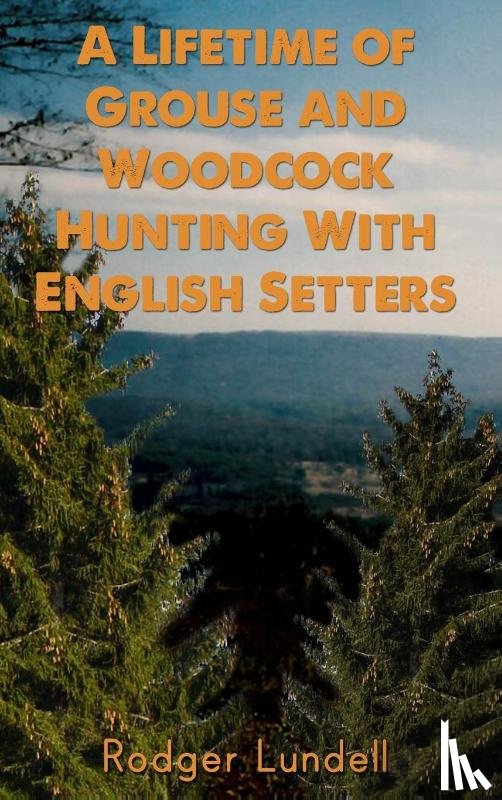 Lundell, Rodger - A Lifetime of Grouse and Woodcock Hunting with English Setters