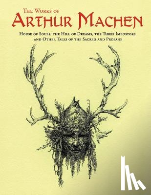 Machen, Arthur - The Works of Arthur Machen: House of Souls, The Hill of Dreams, The Three Impostors and Other Tales of the Sacred and Profane