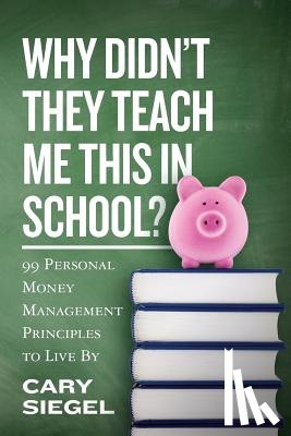 Siegel, Cary - Why Didn't They Teach Me This in School?: 99 Personal Money Management Principles to Live By