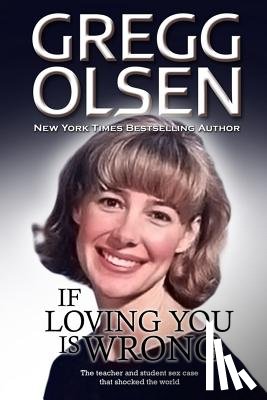 Olsen, Gregg - If Loving You is Wrong: The teacher and student sex case that shocked the world