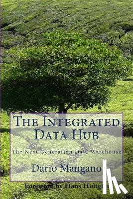Mangano, Dario - The Integrated Data Hub, The Next Generation Data Warehouse: The Smartest Way To Deal With The Data Integration Challenges