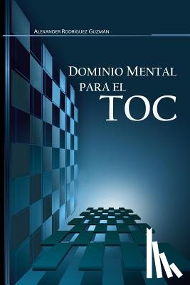 Rodríguez Guzmán, Alexander - Dominio Mental para el TOC: Trastorno Obsesivo Compulsivo