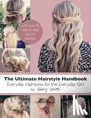 Smith, Abby - The Ultimate Hairstyle Handbook: Everyday Hairstyles for the Everyday Girl
