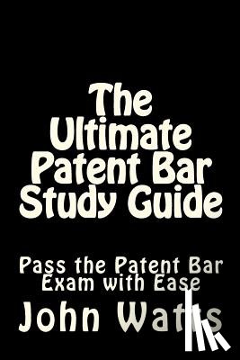 Watts Esq, John - The Ultimate Patent Bar Study Guide: Pass the Patent Bar Exam with Ease