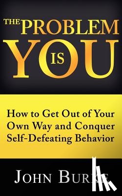 Burke, John - The Problem is YOU: How to Get Out of Your Own Way and Conquer Self-Defeating Behavior
