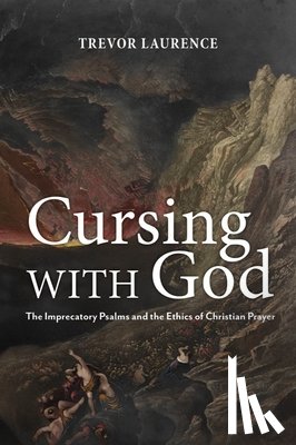 Laurence, Trevor - Cursing with God: The Imprecatory Psalms and the Ethics of Christian Prayer