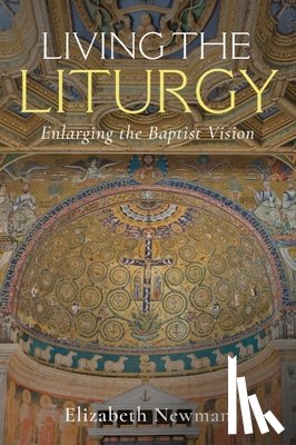 Newman, Elizabeth - Living the Liturgy: Enlarging the Baptist Vision