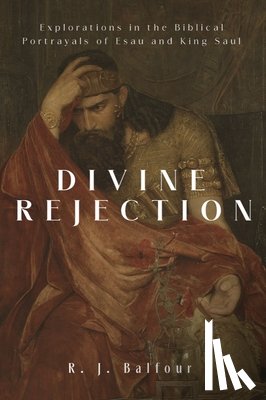 Balfour, R. J. - Divine Rejection: Explorations in the Biblical Portrayals of Esau and King Saul