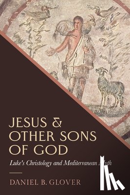 Glover, Daniel B. - Jesus and Other Sons of God: Luke's Christology and Mediterranean Myth