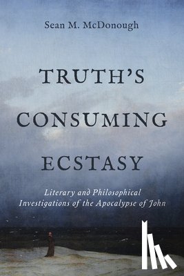 McDonough, Sean M. - Truth's Consuming Ecstasy: Literary and Philosophical Investigations of the Apocalypse of John