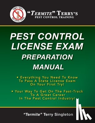Singleton, Termite Terry - "Termite" Terry's Pest Control License Exam Preparation Manual: Everything You Need To Know To Pass A State License Exam On Your First Try!