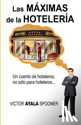 Spooner, Victor Ayala - Las Máximas de la Hotelería: Un cuento de hoteleros, no sólo para hoteleros...