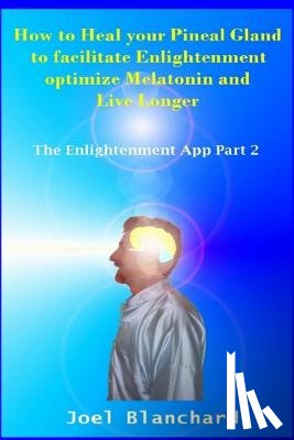Blanchard, Joel - How to Heal Your Pineal Gland to Facilitate Enlightenment Optimize Melatonin and Live Longer: The Enlightenment App