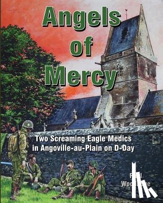 Woodadge, Paul - Angels of Mercy: Two Screaming Eagle Medics in Angoville-au-Plain on D-Day