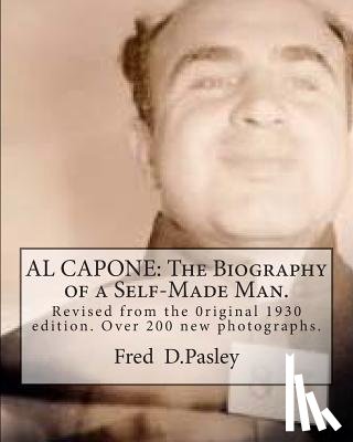 Pasley, Fred D. - Al Capone: The Biography of a Self-Made Man.: Revised from the 0riginal 1930 edition.Over 200 new photographs.