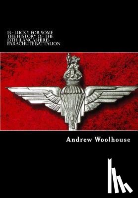 Woolhouse, Andrew - 13 - Lucky For Some: The History of the 13th (Lancashire) Parachute Battalion
