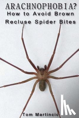 Martincic, Tom - ARACHNOPHOBIA? How to Avoid Brown Recluse Spider Bites