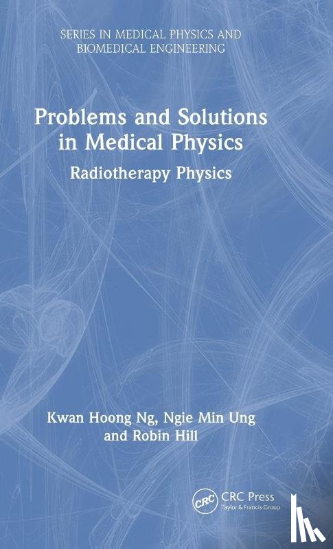 Ng, Kwan Hoong (University of Malaya, Ung, Ngie Min (University of Malaya, Hill, Robin - Problems and Solutions in Medical Physics